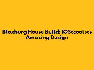 Bloxburg House Build: IOSccoolsc's Amazing Design