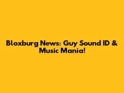 Bloxburg News: Guy Sound ID & Music Mania!
