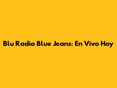 Blu Radio Blue Jeans: En Vivo Hoy