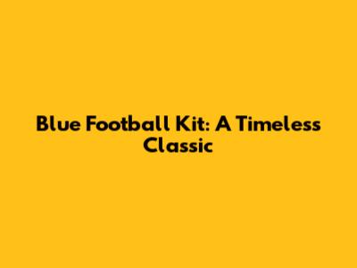 Blue Football Kit: A Timeless Classic