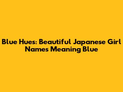 Blue Hues: Beautiful Japanese Girl Names Meaning Blue