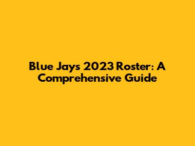 Blue Jays 2023 Roster: A Comprehensive Guide