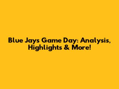 Blue Jays Game Day: Analysis, Highlights & More!