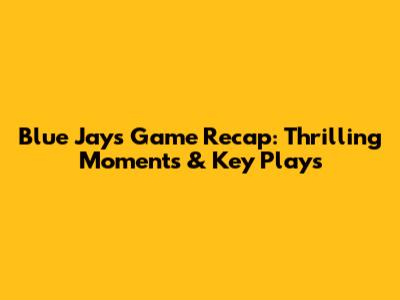 Blue Jays Game Recap: Thrilling Moments & Key Plays