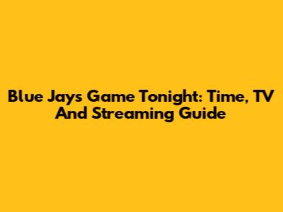 Blue Jays Game Tonight: Time, TV And Streaming Guide
