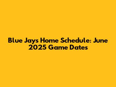 Blue Jays Home Schedule: June 2025 Game Dates