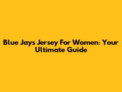 Blue Jays Jersey For Women: Your Ultimate Guide
