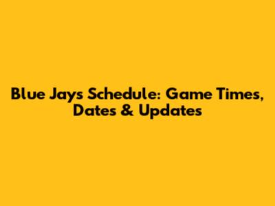 Blue Jays Schedule: Game Times, Dates & Updates