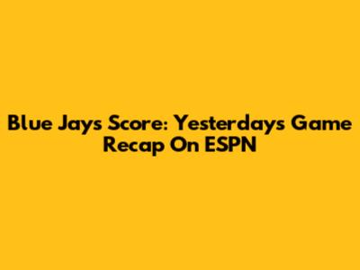Blue Jays Score: Yesterday's Game Recap On ESPN
