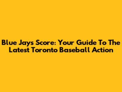 Blue Jays Score: Your Guide To The Latest Toronto Baseball Action