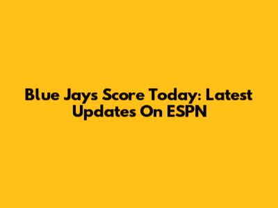 Blue Jays Score Today: Latest Updates On ESPN
