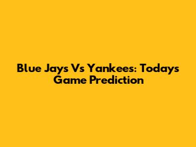 Blue Jays Vs Yankees: Today's Game Prediction