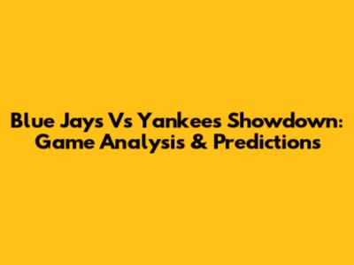 Blue Jays Vs Yankees Showdown: Game Analysis & Predictions