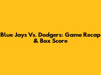 Blue Jays Vs. Dodgers: Game Recap & Box Score