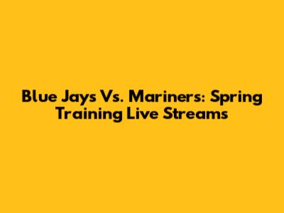 Blue Jays Vs. Mariners: Spring Training Live Streams