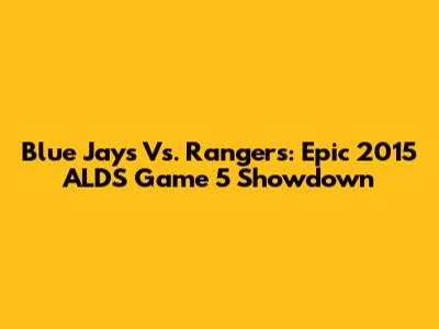 Blue Jays Vs. Rangers: Epic 2015 ALDS Game 5 Showdown