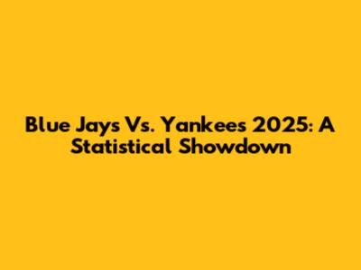 Blue Jays Vs. Yankees 2025: A Statistical Showdown