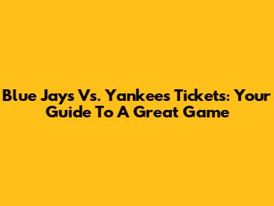 Blue Jays Vs. Yankees Tickets: Your Guide To A Great Game