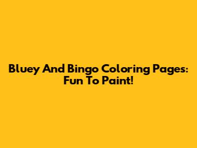 Bluey And Bingo Coloring Pages: Fun To Paint!