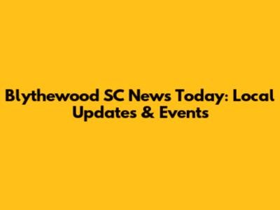 Blythewood SC News Today: Local Updates & Events