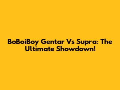 BoBoiBoy Gentar Vs Supra: The Ultimate Showdown!