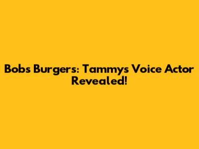 Bob's Burgers: Tammy's Voice Actor Revealed!