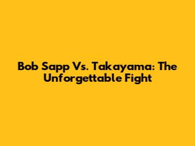 Bob Sapp Vs. Takayama: The Unforgettable Fight