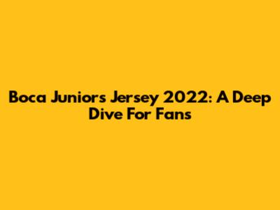 Boca Juniors Jersey 2022: A Deep Dive For Fans