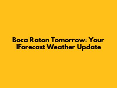 Boca Raton Tomorrow: Your IForecast Weather Update