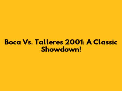 Boca Vs. Talleres 2001: A Classic Showdown!