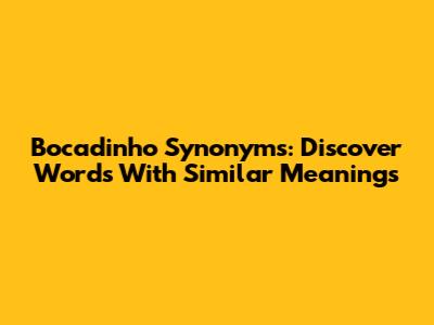 Bocadinho Synonyms: Discover Words With Similar Meanings