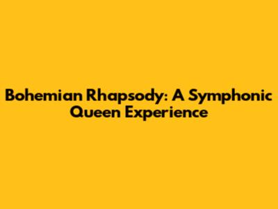 Bohemian Rhapsody: A Symphonic Queen Experience