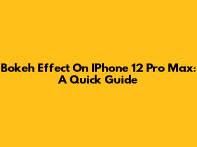 Bokeh Effect On IPhone 12 Pro Max: A Quick Guide