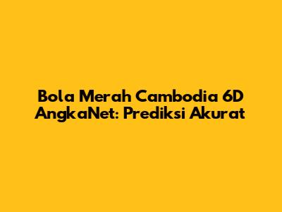 Bola Merah Cambodia 6D AngkaNet: Prediksi Akurat