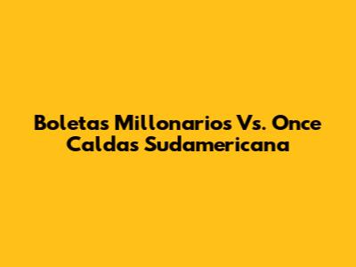 Boletas Millonarios Vs. Once Caldas Sudamericana