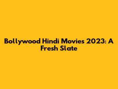 Bollywood Hindi Movies 2023: A Fresh Slate