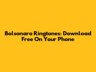 Bolsonaro Ringtones: Download Free On Your Phone