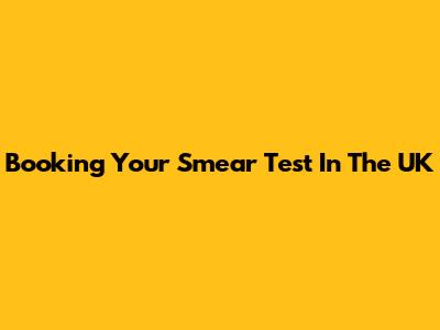 Booking Your Smear Test In The UK