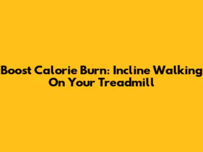 Boost Calorie Burn: Incline Walking On Your Treadmill
