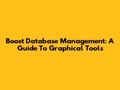 Boost Database Management: A Guide To Graphical Tools