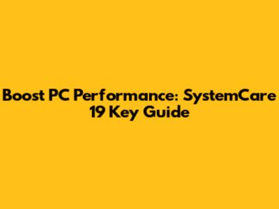 Boost PC Performance: SystemCare 19 Key Guide