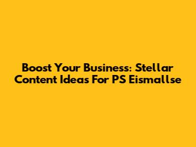 Boost Your Business: Stellar Content Ideas For PS Eismallse