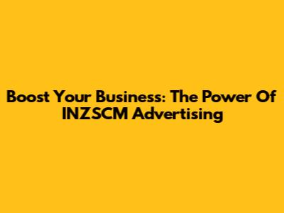 Boost Your Business: The Power Of INZSCM Advertising
