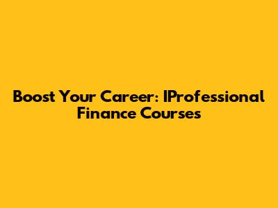 Boost Your Career: IProfessional Finance Courses