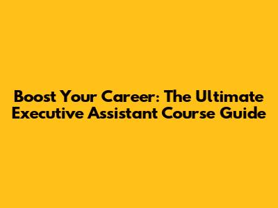 Boost Your Career: The Ultimate Executive Assistant Course Guide