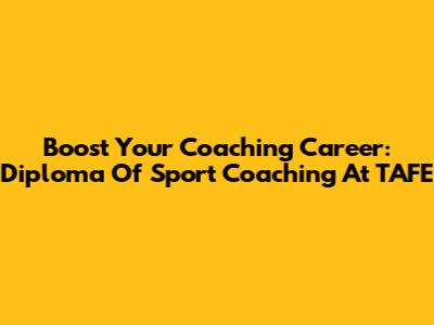 Boost Your Coaching Career: Diploma Of Sport Coaching At TAFE