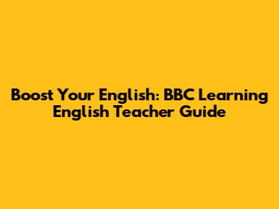 Boost Your English: BBC Learning English Teacher Guide
