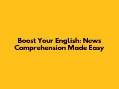 Boost Your English: News Comprehension Made Easy