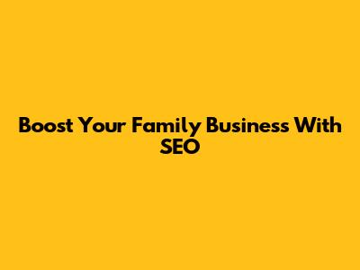 Boost Your Family Business With SEO