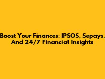 Boost Your Finances: IPSOS, Sepays, And 24/7 Financial Insights